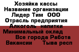 Хозяйка кассы › Название организации ­ Лидер Тим, ООО › Отрасль предприятия ­ Алкоголь, напитки › Минимальный оклад ­ 37 000 - Все города Работа » Вакансии   . Тыва респ.